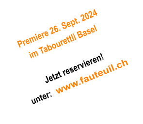 Premiere 26. Sept. 2024 im Tabourettli Basel  Jetzt reservieren! unter:  www.fauteuil.ch